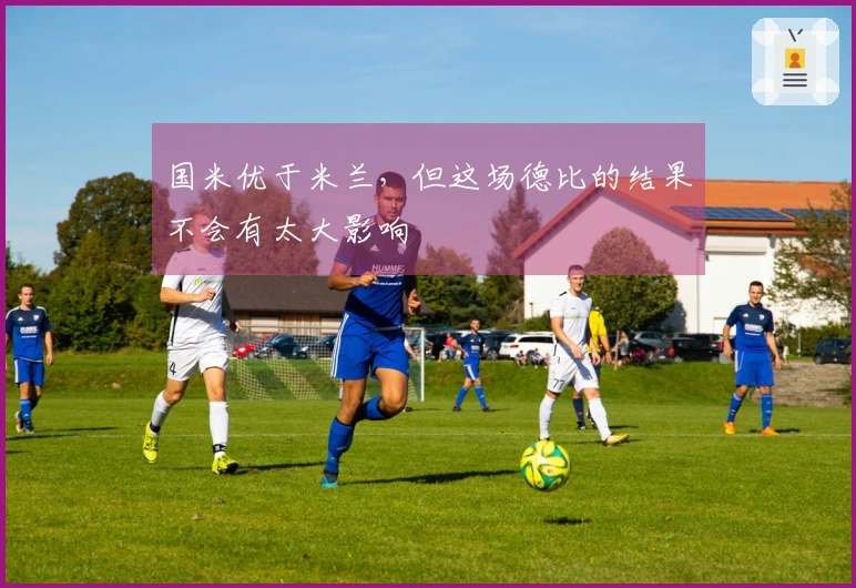 国米优于米兰，但这场德比的结果不会有太大影响