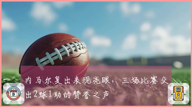 内马尔复出表现亮眼，三场比赛交出2球1助的赞誉之声