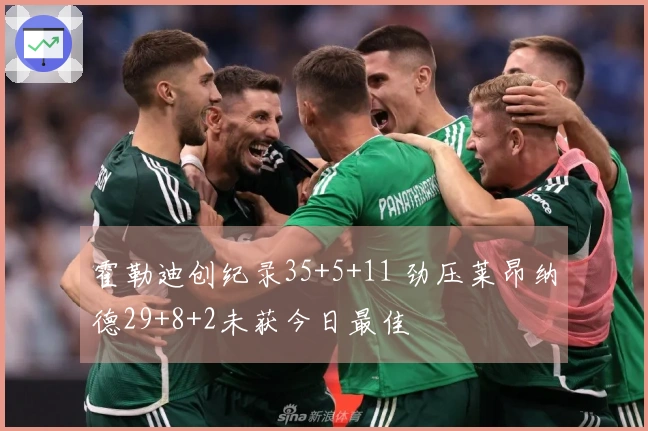 霍勒迪创纪录35+5+11 劲压莱昂纳德29+8+2未获今日最佳