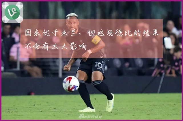 国米优于米兰，但这场德比的结果不会有太大影响
