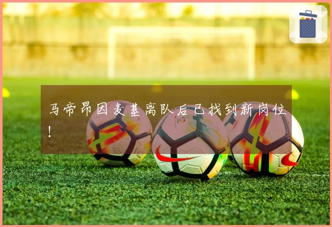 马帝昂因麦基离队后已找到新岗位！