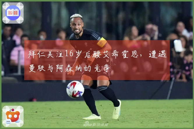 拜仁关注16岁后腰艾希霍恩，遭遇曼联与阿森纳的竞争