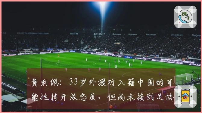 费利佩：33岁外援对入籍中国的可能性持开放态度，但尚未接到足协的邀请
