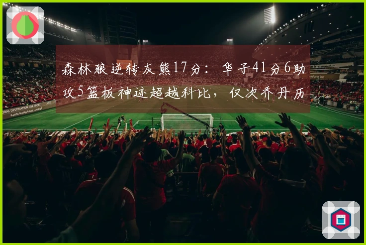 森林狼逆转灰熊17分：华子41分6助攻5篮板神迹超越科比，仅次乔丹历史第二