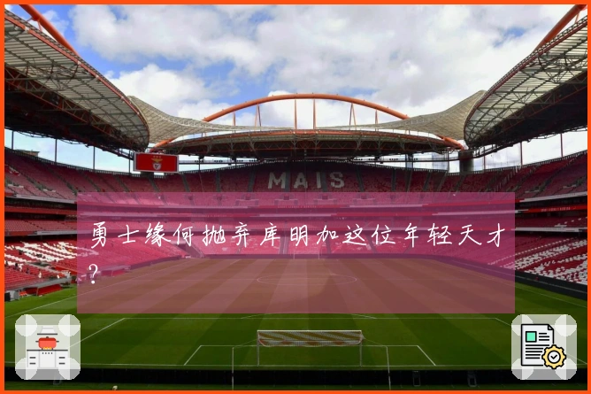 勇士缘何抛弃库明加这位年轻天才？