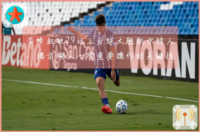 黄蜂狂砍29记三分球大胜凯尔特人，揭示湖人一项重要操作的关键性